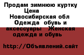 Продам зимнюю куртку › Цена ­ 5 500 - Новосибирская обл. Одежда, обувь и аксессуары » Женская одежда и обувь   